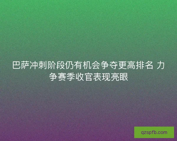 巴萨冲刺阶段仍有机会争夺更高排名 力争赛季收官表现亮眼 巴萨冲刺阶段仍有机会争夺更高排名 力争赛季收官表现亮眼