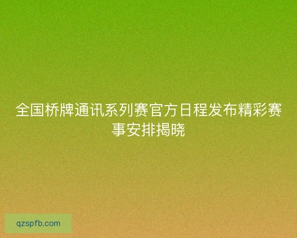 全国桥牌通讯系列赛官方日程发布精彩赛事安排揭晓
