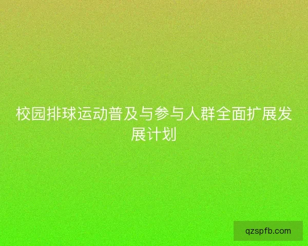 校园排球运动普及与参与人群全面扩展发展计划